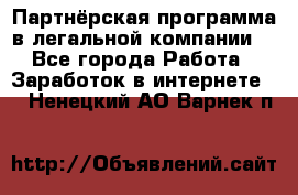 Партнёрская программа в легальной компании  - Все города Работа » Заработок в интернете   . Ненецкий АО,Варнек п.